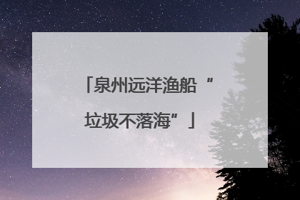 泉州远洋渔船“垃圾不落海”